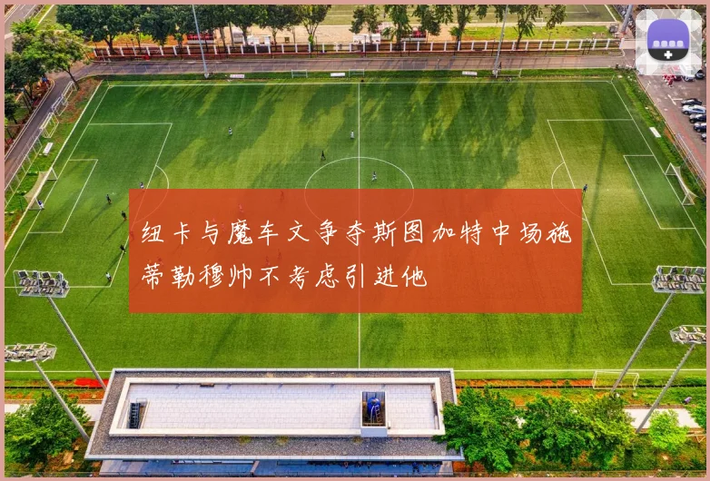 纽卡与魔车文争夺斯图加特中场施蒂勒穆帅不考虑引进他