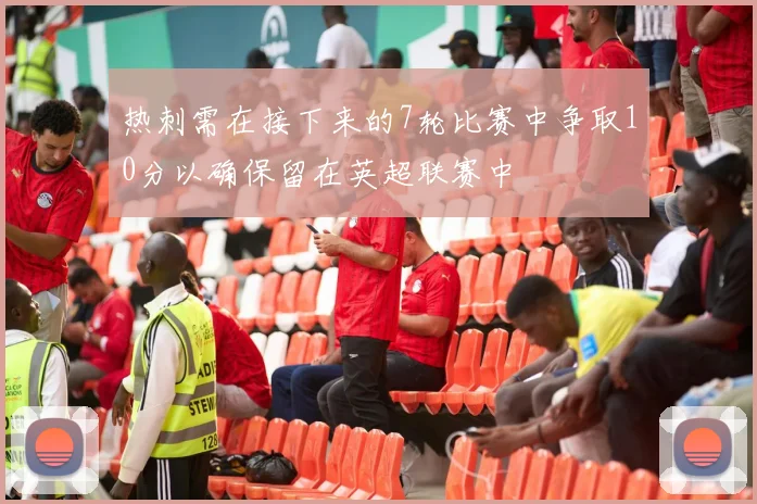 热刺需在接下来的7轮比赛中争取10分以确保留在英超联赛中