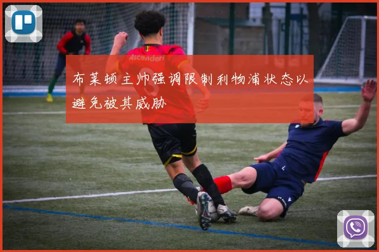 布莱顿主帅强调限制利物浦状态以避免被其威胁