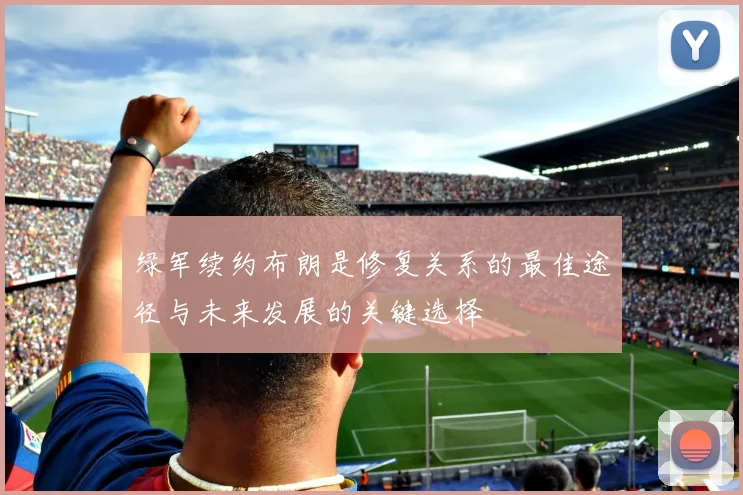 绿军续约布朗是修复关系的最佳途径与未来发展的关键选择