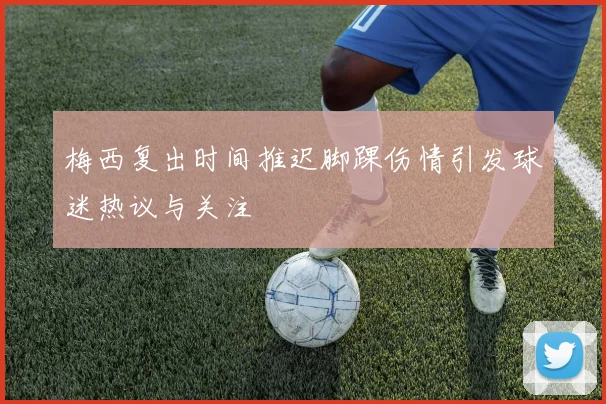 梅西复出时间推迟脚踝伤情引发球迷热议与关注