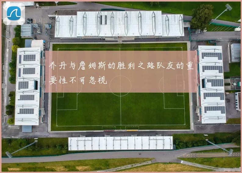 乔丹与詹姆斯的胜利之路队友的重要性不可忽视