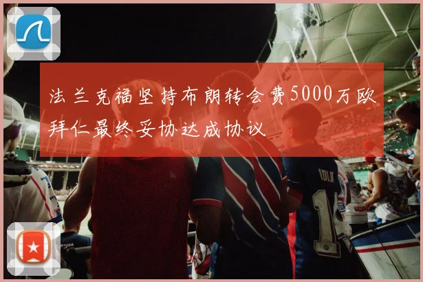 法兰克福坚持布朗转会费5000万欧拜仁最终妥协达成协议