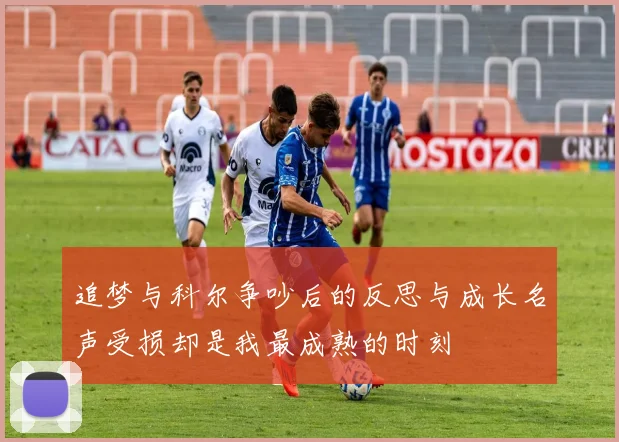 追梦与科尔争吵后的反思与成长名声受损却是我最成熟的时刻