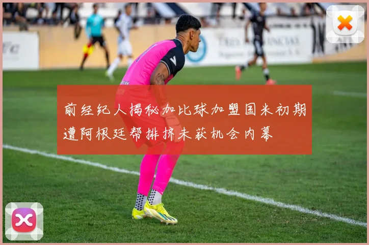 前经纪人揭秘加比球加盟国米初期遭阿根廷帮排挤未获机会内幕