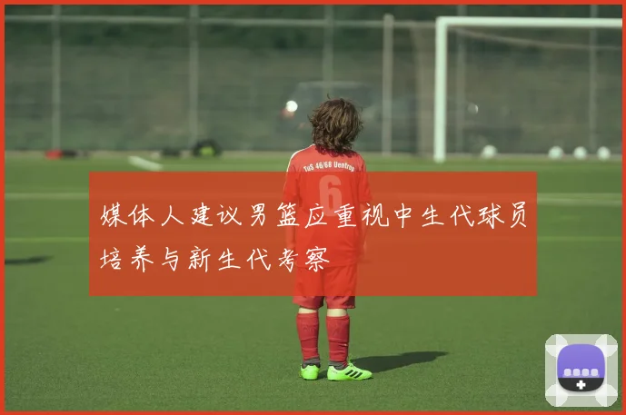 媒体人建议男篮应重视中生代球员培养与新生代考察