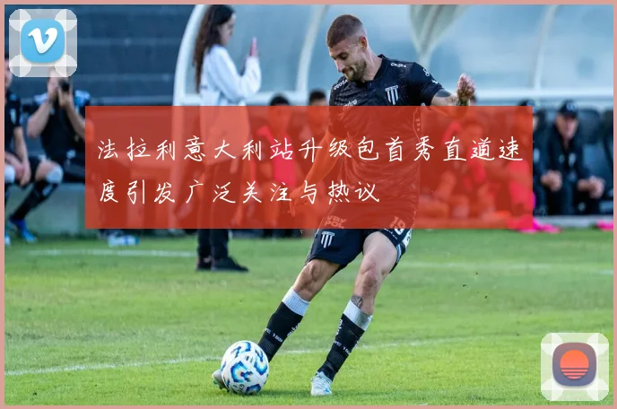 法拉利意大利站升级包首秀直道速度引发广泛关注与热议