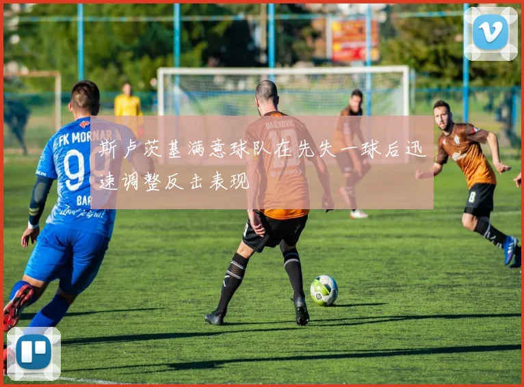 斯卢茨基满意球队在先失一球后迅速调整反击表现
