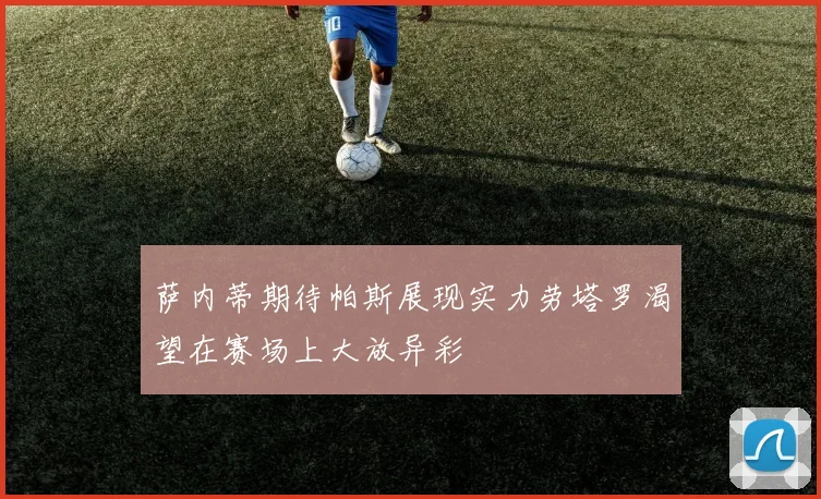 萨内蒂期待帕斯展现实力劳塔罗渴望在赛场上大放异彩